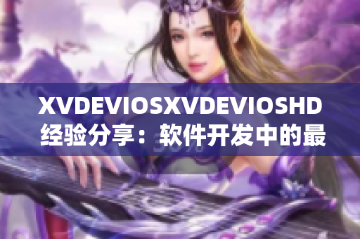 XVDEVIOSXVDEVIOSHD 经验分享：软件开发中的最新技巧和窍门