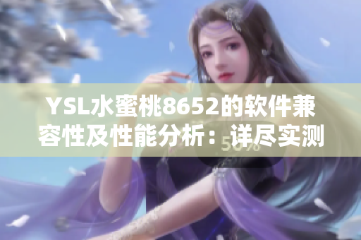 YSL水蜜桃8652的软件兼容性及性能分析：详尽实测报告