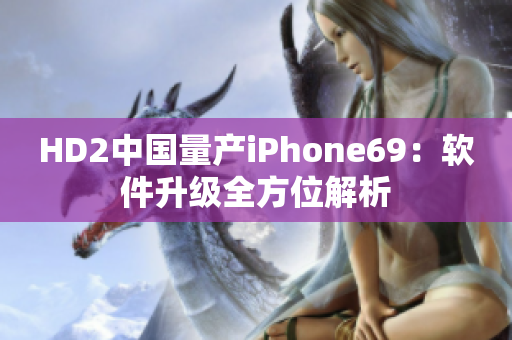 HD2中国量产iPhone69：软件升级全方位解析