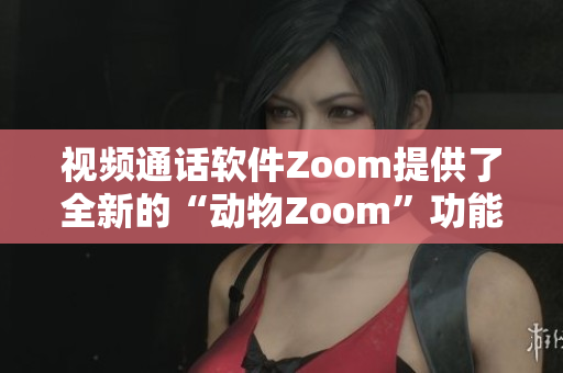 视频通话软件Zoom提供了全新的“动物Zoom”功能，引发网友热议