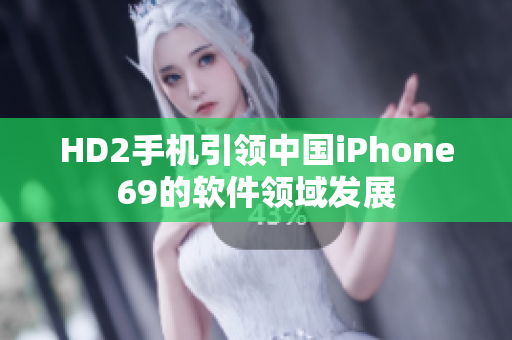 HD2手机引领中国iPhone69的软件领域发展