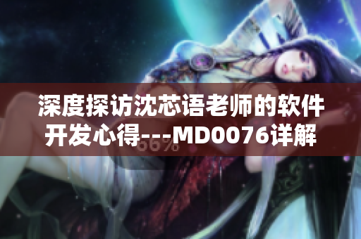 深度探访沈芯语老师的软件开发心得---MD0076详解