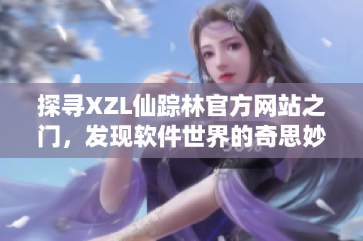 探寻XZL仙踪林官方网站之门，发现软件世界的奇思妙想