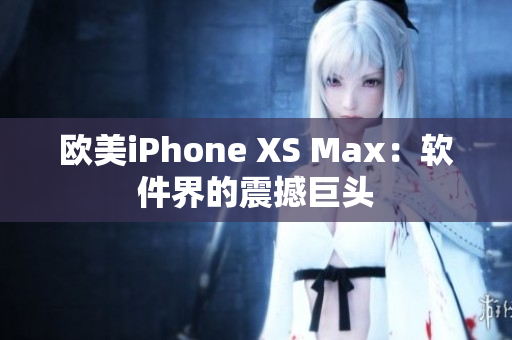 欧美iPhone XS Max：软件界的震撼巨头