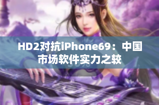 HD2对抗iPhone69：中国市场软件实力之较