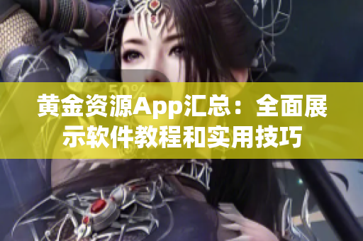 黄金资源App汇总：全面展示软件教程和实用技巧