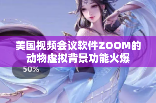 美国视频会议软件ZOOM的动物虚拟背景功能火爆