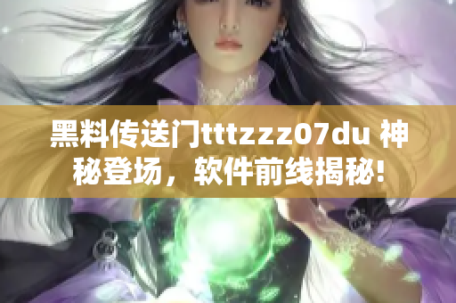 黑料传送门tttzzz07du 神秘登场，软件前线揭秘!