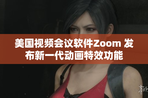 美国视频会议软件Zoom 发布新一代动画特效功能