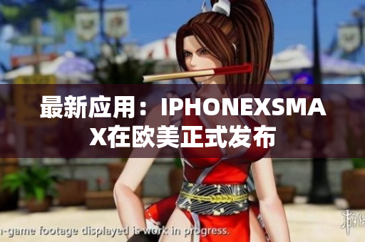 最新应用：IPHONEXSMAX在欧美正式发布