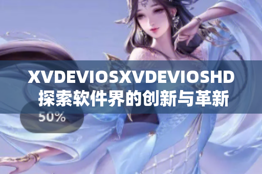 XVDEVIOSXVDEVIOSHD 探索软件界的创新与革新