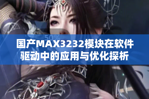 国产MAX3232模块在软件驱动中的应用与优化探析