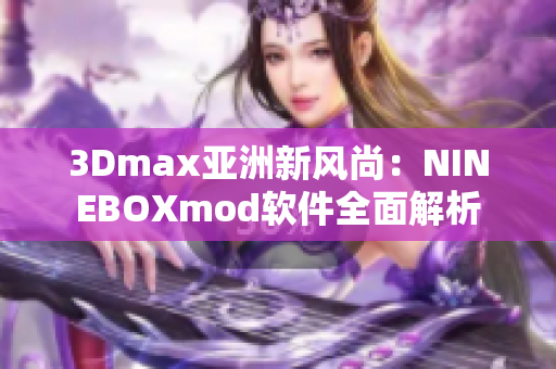 3Dmax亚洲新风尚：NINEBOXmod软件全面解析