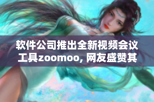 软件公司推出全新视频会议工具zoomoo, 网友盛赞其功能强大