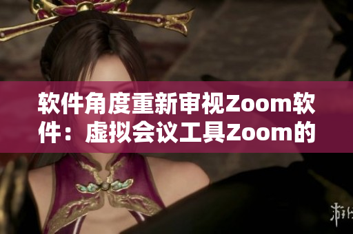 软件角度重新审视Zoom软件：虚拟会议工具Zoom的功能与使用方式