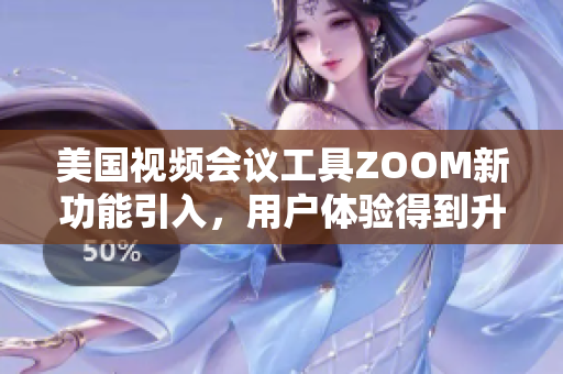 美国视频会议工具ZOOM新功能引入，用户体验得到升级