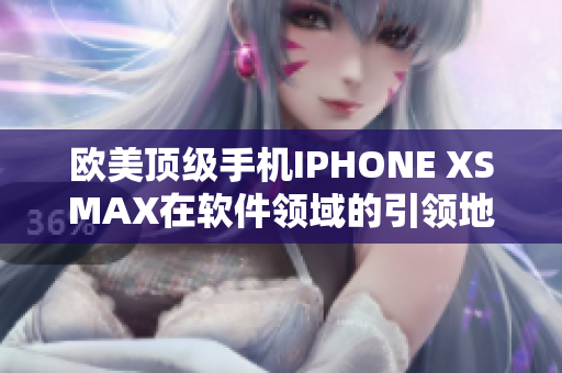 欧美顶级手机IPHONE XSMAX在软件领域的引领地位