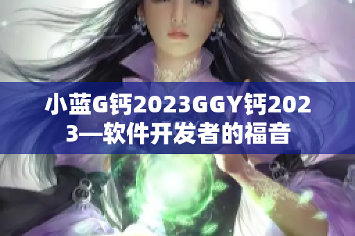 小蓝G钙2023GGY钙2023—软件开发者的福音