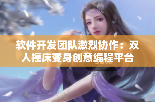 软件开发团队激烈协作：双人摇床变身创意编程平台