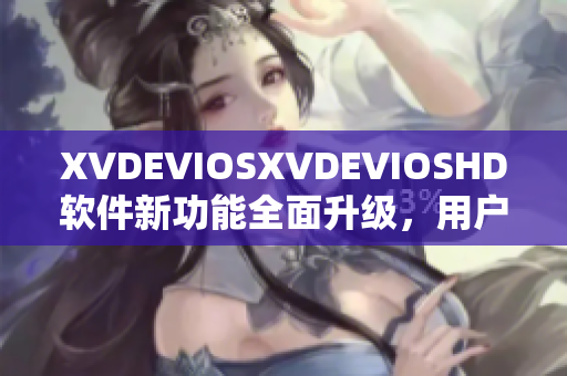 XVDEVIOSXVDEVIOSHD软件新功能全面升级，用户体验大幅提升