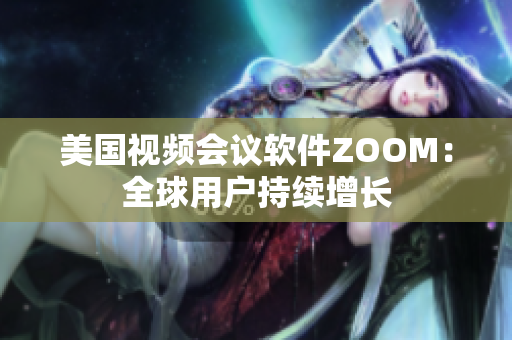 美国视频会议软件ZOOM：全球用户持续增长