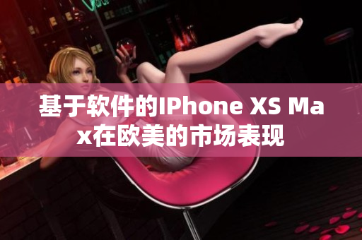 基于软件的IPhone XS Max在欧美的市场表现