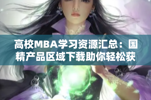 高校MBA学习资源汇总：国精产品区域下载助你轻松获得软件资料