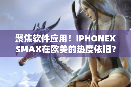 聚焦软件应用！IPHONEXSMAX在欧美的热度依旧？