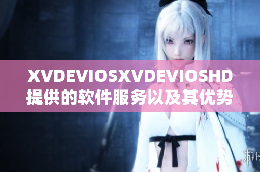 XVDEVIOSXVDEVIOSHD提供的软件服务以及其优势