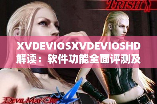 XVDEVIOSXVDEVIOSHD解读：软件功能全面评测及使用技巧详解