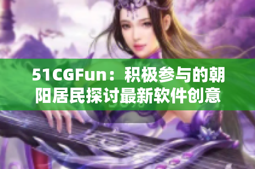 51CGFun：积极参与的朝阳居民探讨最新软件创意