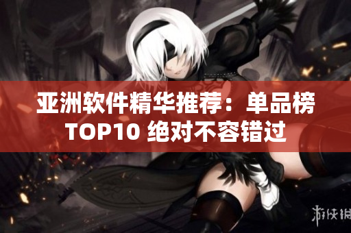 亚洲软件精华推荐：单品榜TOP10 绝对不容错过