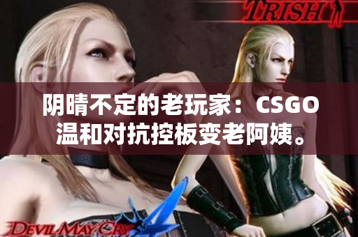 阴晴不定的老玩家：CSGO温和对抗控板变老阿姨。