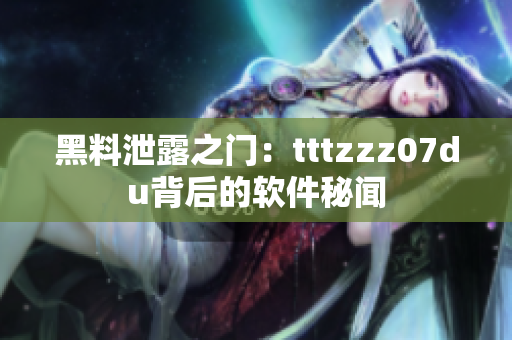 黑料泄露之门：tttzzz07du背后的软件秘闻