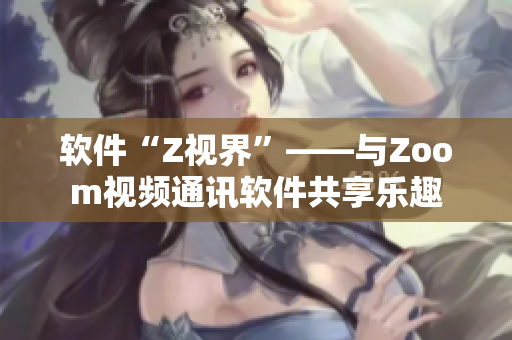 软件“Z视界”——与Zoom视频通讯软件共享乐趣