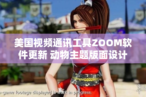 美国视频通讯工具ZOOM软件更新 动物主题版面设计及功能增强