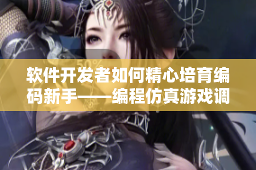 软件开发者如何精心培育编码新手——编程仿真游戏调试心得分享