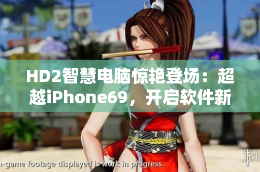 HD2智慧电脑惊艳登场：超越iPhone69，开启软件新纪元