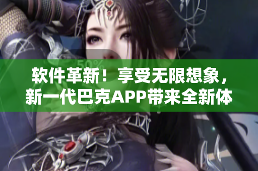 软件革新！享受无限想象，新一代巴克APP带来全新体验