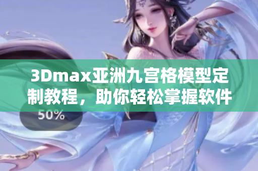 3Dmax亚洲九宫格模型定制教程，助你轻松掌握软件技能