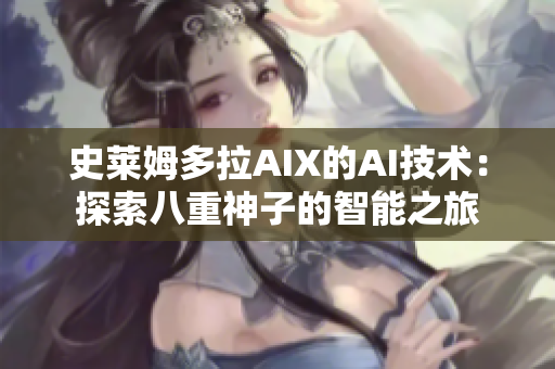 史莱姆多拉AIX的AI技术：探索八重神子的智能之旅