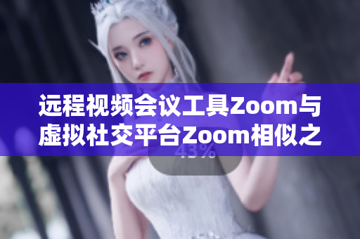 远程视频会议工具Zoom与虚拟社交平台Zoom相似之处和区别