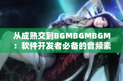 从成熟交到BGMBGMBGM：软件开发者必备的音频素材价格一览