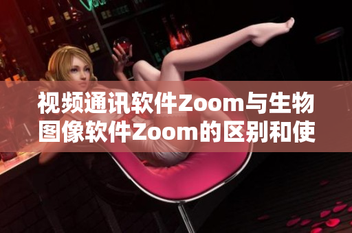 视频通讯软件Zoom与生物图像软件Zoom的区别和使用方式