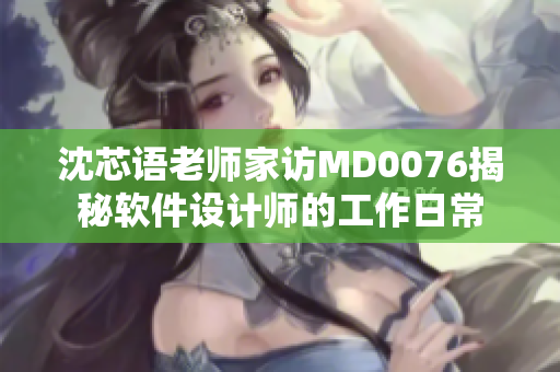 沈芯语老师家访MD0076揭秘软件设计师的工作日常