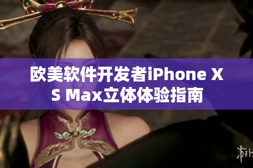 欧美软件开发者iPhone XS Max立体体验指南