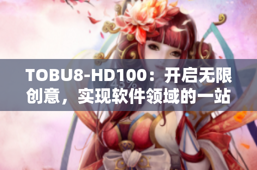 TOBU8-HD100：开启无限创意，实现软件领域的一站式解决方案