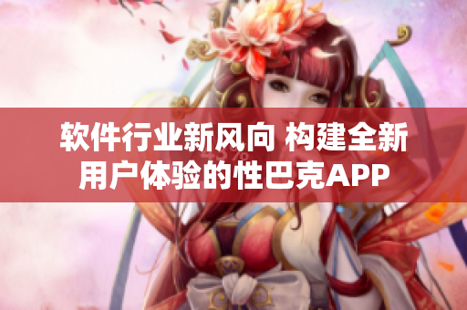 软件行业新风向 构建全新用户体验的性巴克APP