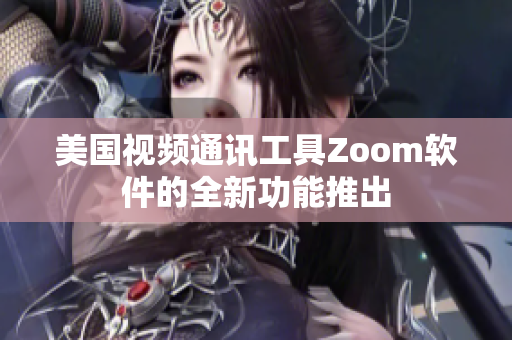 美国视频通讯工具Zoom软件的全新功能推出