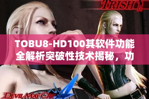 TOBU8-HD100其软件功能全解析突破性技术揭秘，功能详细介绍